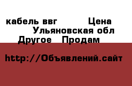 кабель ввг 3*1.5 › Цена ­ 2 200 - Ульяновская обл. Другое » Продам   